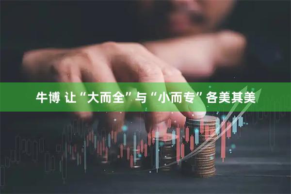 牛博 让“大而全”与“小而专”各美其美