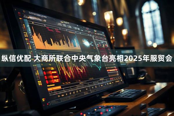 纵信优配 大商所联合中央气象台亮相2025年服贸会