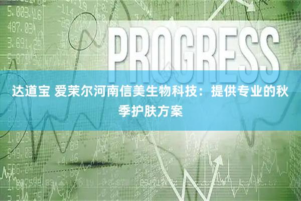 达道宝 爱茉尔河南信美生物科技：提供专业的秋季护肤方案