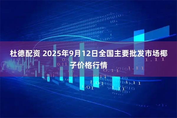 杜德配资 2025年9月12日全国主要批发市场椰子价格行情