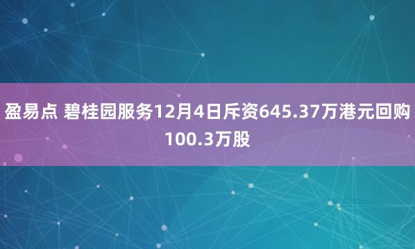 盈易点 碧桂园服务12月4日斥资645.37万港元回购100.3万股