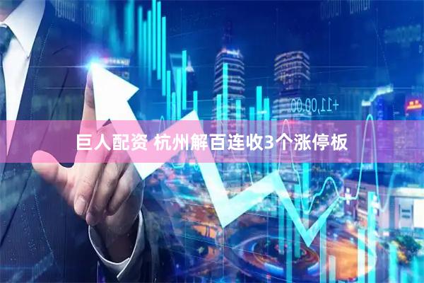 巨人配资 杭州解百连收3个涨停板