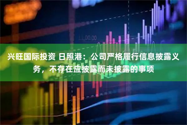 兴旺国际投资 日照港：公司严格履行信息披露义务，不存在应披露而未披露的事项
