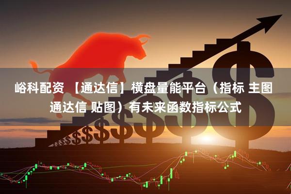 峪科配资 【通达信】横盘量能平台（指标 主图 通达信 贴图）有未来函数指标公式