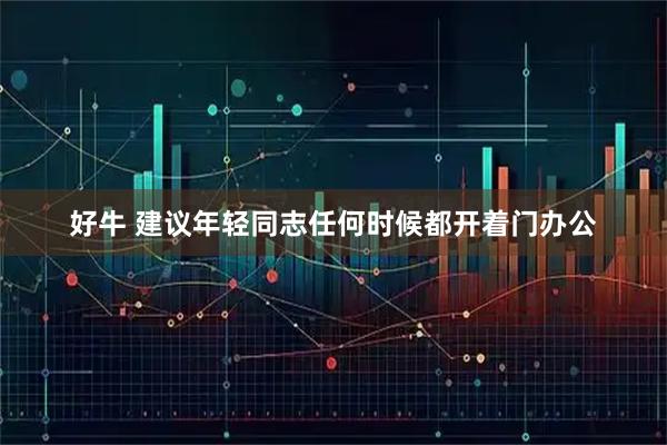 好牛 建议年轻同志任何时候都开着门办公