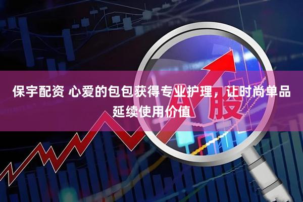 保宇配资 心爱的包包获得专业护理，让时尚单品延续使用价值