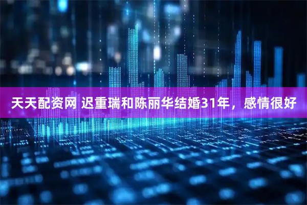 天天配资网 迟重瑞和陈丽华结婚31年，感情很好