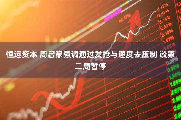 恒运资本 周启豪强调通过发抢与速度去压制 谈第二局暂停